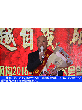 林春，男，54歲，2009年入職，現(xiàn)崗位為鋼構(gòu)廠廠長，于2019年4月被評(píng)選為2018年度節(jié)能降耗標(biāo)